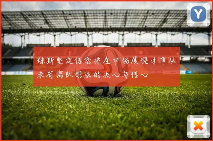 琼斯坚定信念将在中场展现才华从未有离队想法的决心与信心