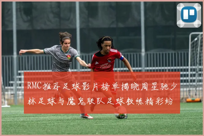 RMC推荐足球影片榜单揭晓周星驰少林足球与魔鬼联队足球教练精彩纷呈