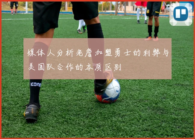 媒体人分析老詹加盟勇士的利弊与美国队合作的本质区别
