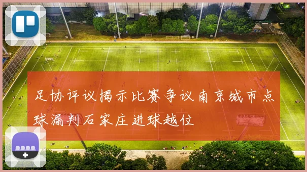 足协评议揭示比赛争议南京城市点球漏判石家庄进球越位