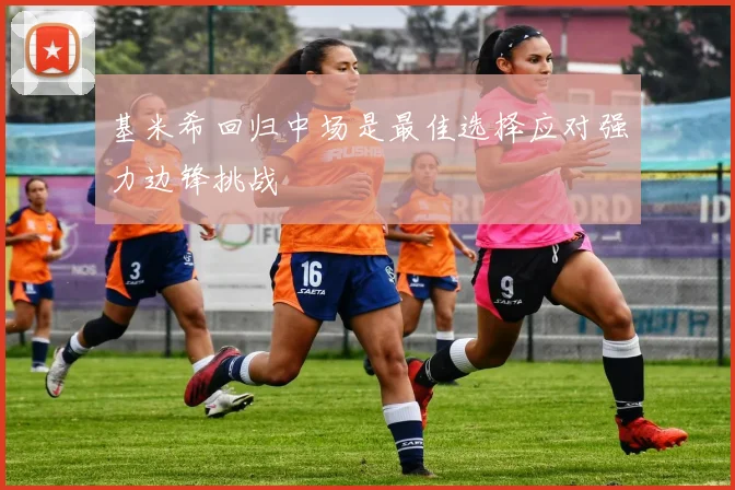 基米希回归中场是最佳选择应对强力边锋挑战
