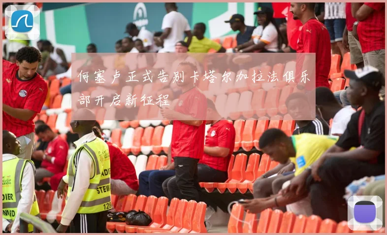 何塞卢正式告别卡塔尔加拉法俱乐部开启新征程